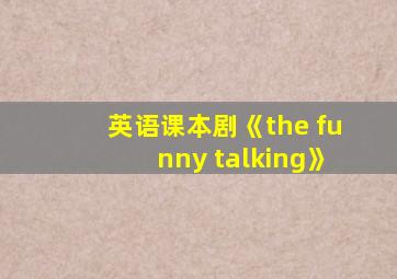 英语课本剧《the funny talking》